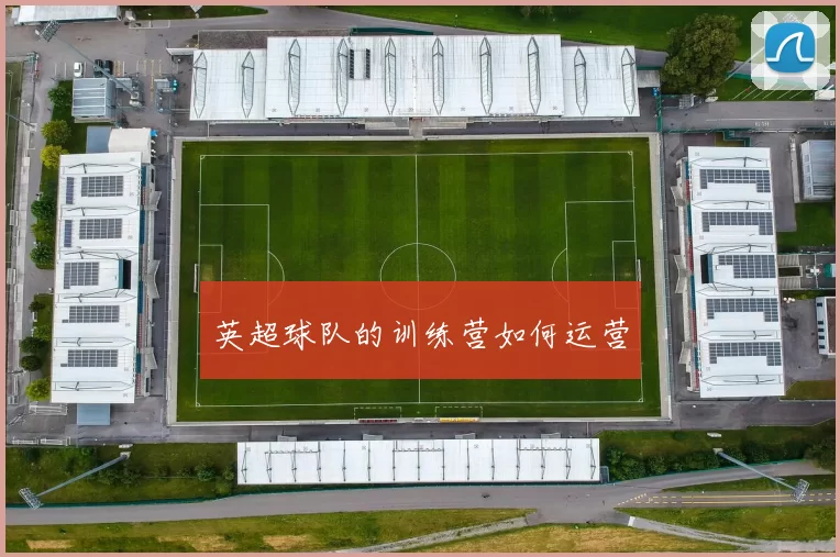 英超球队的训练营如何运营