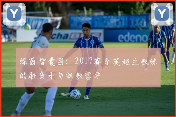 绿茵智囊团：2017赛季英超主教练的胜负手与执教哲学