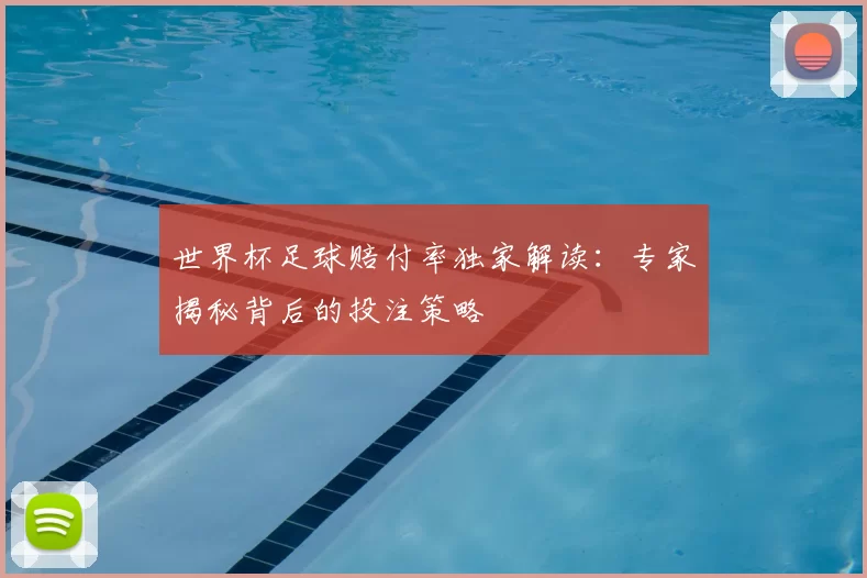 世界杯足球赔付率独家解读:专家揭秘背后的投注策略