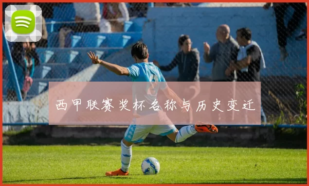 西甲联赛奖杯名称与历史变迁