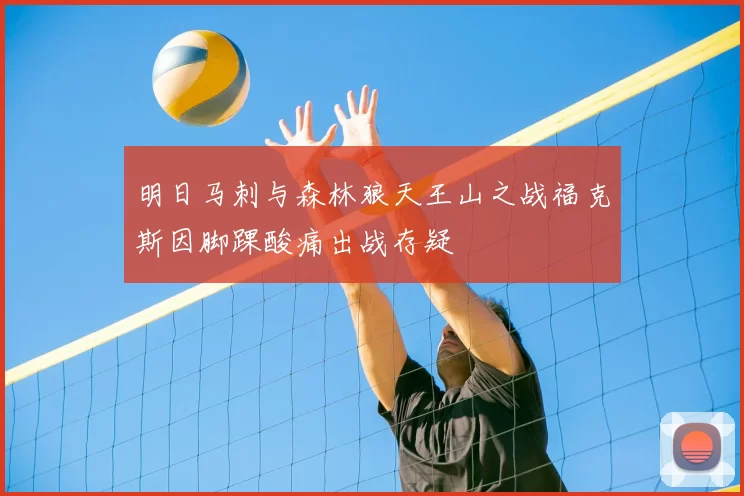 明日马刺与森林狼天王山之战福克斯因脚踝酸痛出战存疑