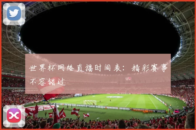 世界杯网络直播时间表：精彩赛事不容错过