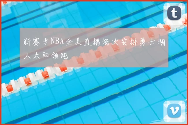 新赛季NBA全美直播场次安排勇士湖人太阳领跑