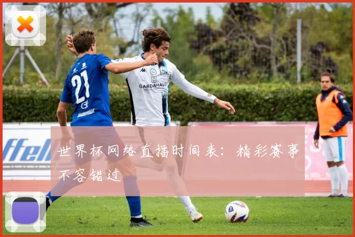 世界杯网络直播时间表：精彩赛事不容错过