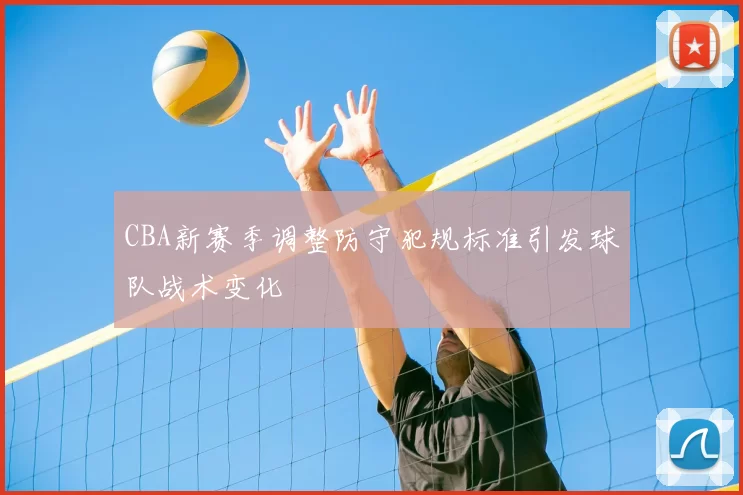 CBA新赛季调整防守犯规标准引发球队战术变化