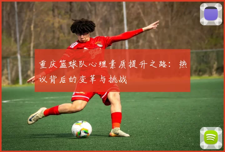 重庆篮球队心理素质提升之路：热议背后的变革与挑战