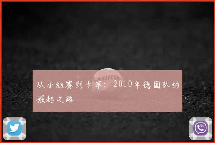 从小组赛到季军：2010年德国队的崛起之路