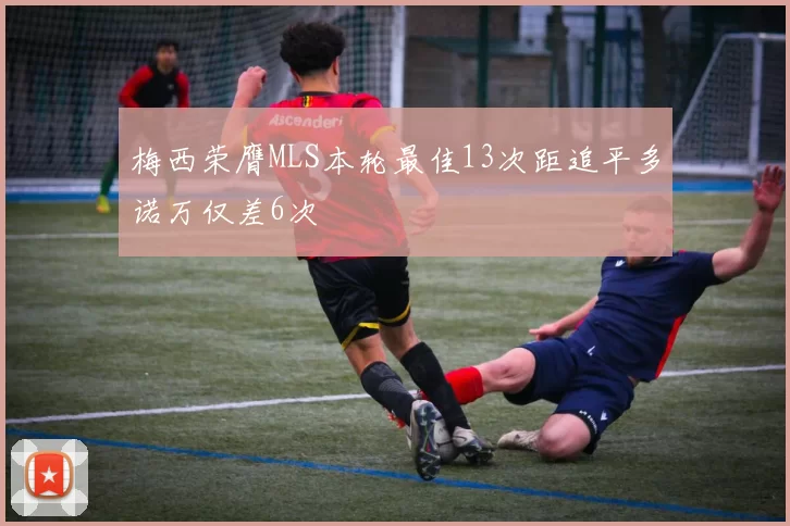 梅西荣膺MLS本轮最佳13次距追平多诺万仅差6次