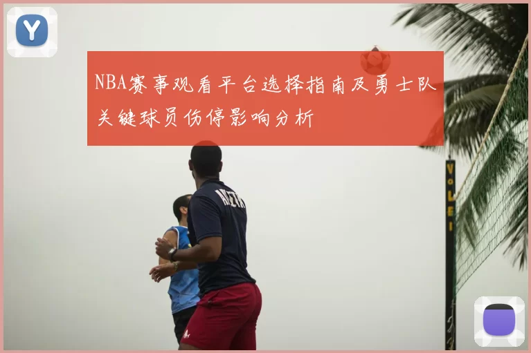 NBA赛事观看平台选择指南及勇士队关键球员伤停影响分析
