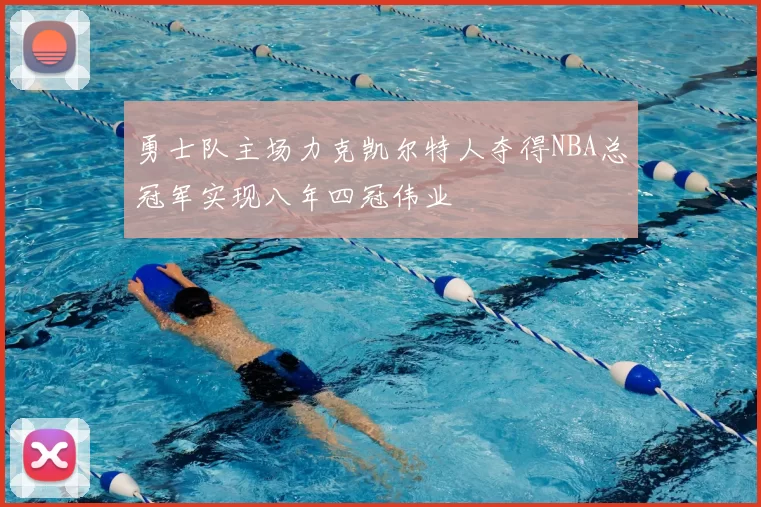 勇士队主场力克凯尔特人夺得NBA总冠军实现八年四冠伟业