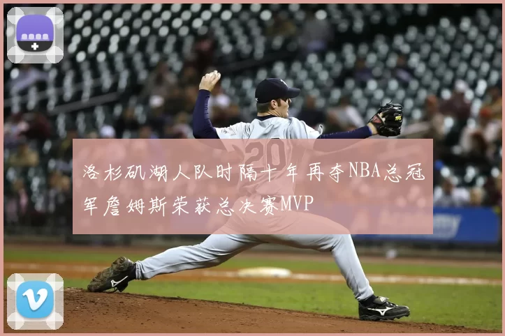 洛杉矶湖人队时隔十年再夺NBA总冠军詹姆斯荣获总决赛MVP