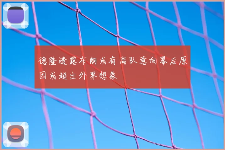 德隆透露布朗或有离队意向幕后原因或超出外界想象