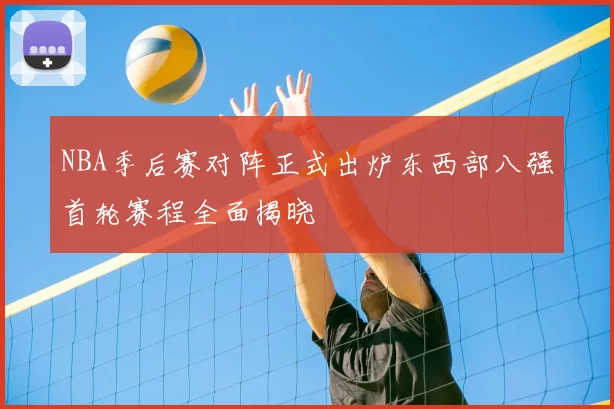 NBA季后赛对阵正式出炉东西部八强首轮赛程全面揭晓