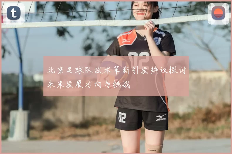 北京足球队技术革新引发热议探讨未来发展方向与挑战