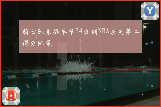 骑士队乐福单节34分创NBA历史第二得分纪录
