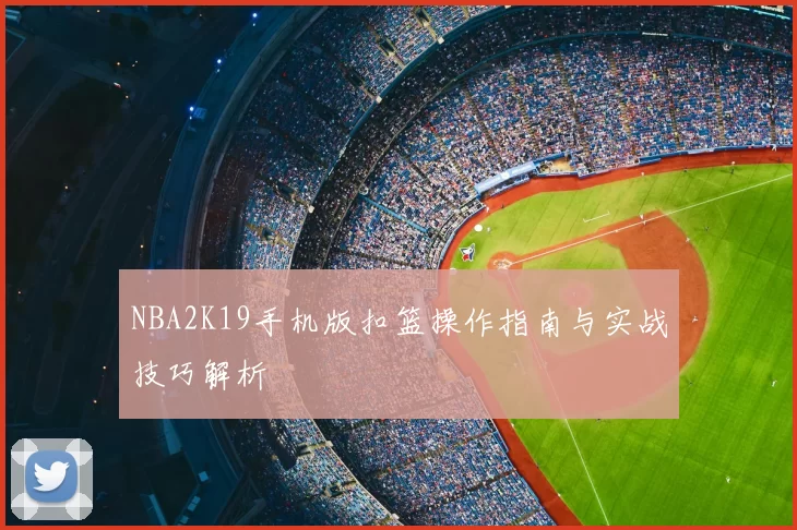 NBA2K19手机版扣篮操作指南与实战技巧解析