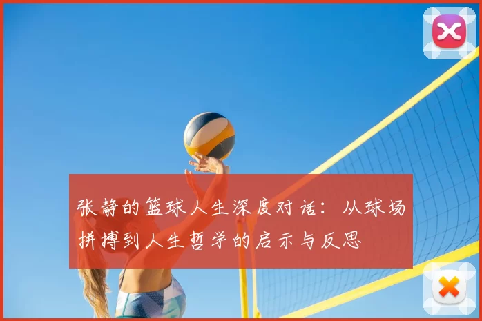 张静的篮球人生深度对话：从球场拼搏到人生哲学的启示与反思