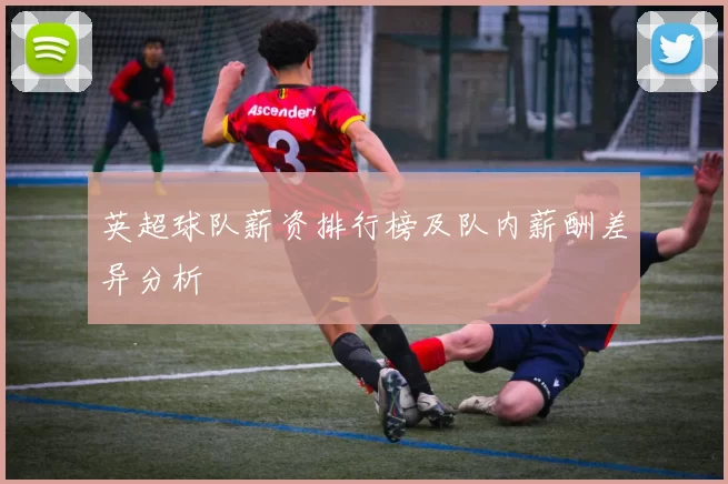 英超球队薪资排行榜及队内薪酬差异分析