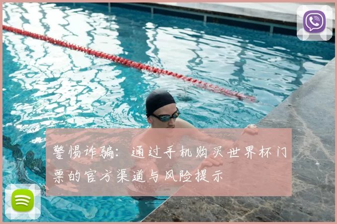 警惕诈骗：通过手机购买世界杯门票的官方渠道与风险提示