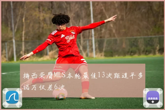 梅西荣膺MLS本轮最佳13次距追平多诺万仅差6次