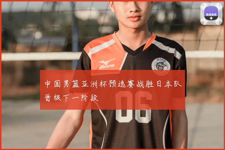 中国男篮亚洲杯预选赛战胜日本队晋级下一阶段