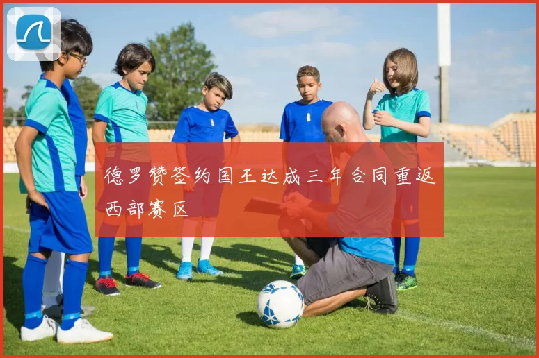 德罗赞签约国王达成三年合同重返西部赛区
