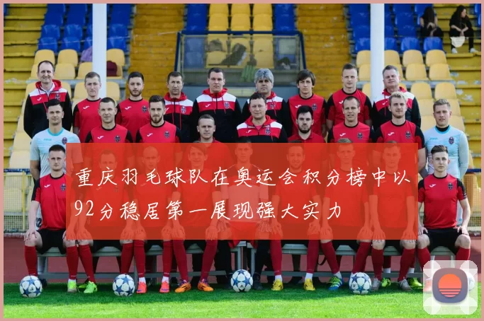 重庆羽毛球队在奥运会积分榜中以92分稳居第一展现强大实力