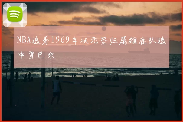 NBA选秀1969年状元签归属雄鹿队选中贾巴尔