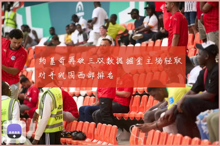 约基奇再砍三双数据掘金主场轻取对手巩固西部排名