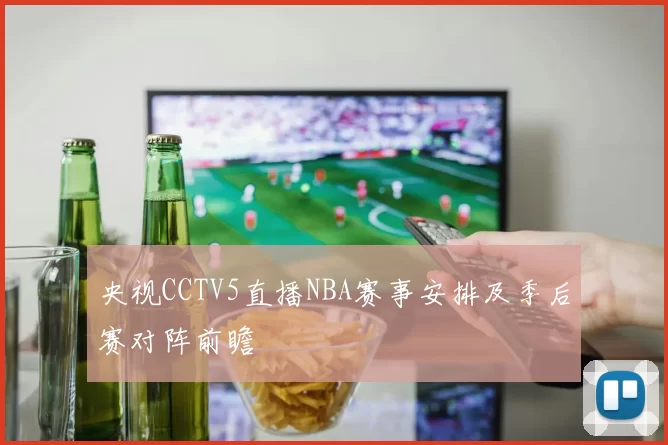 央视CCTV5直播NBA赛事安排及季后赛对阵前瞻