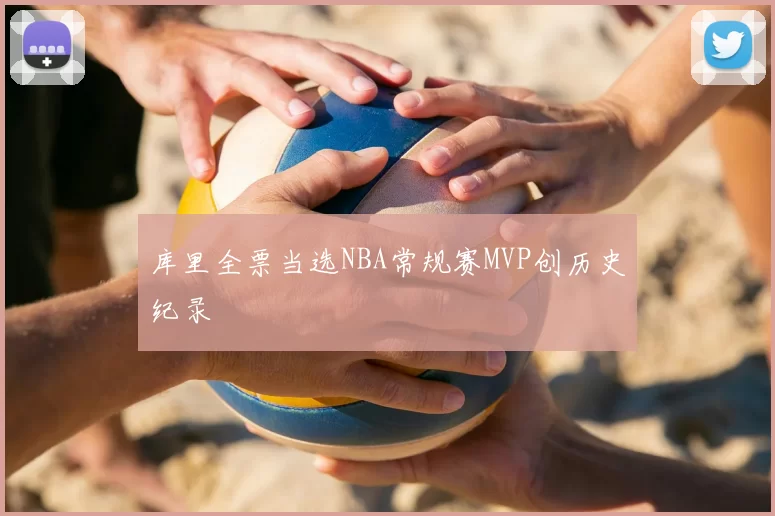 库里全票当选NBA常规赛MVP创历史纪录