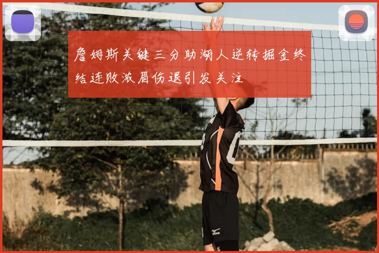 詹姆斯关键三分助湖人逆转掘金终结连败浓眉伤退引发关注