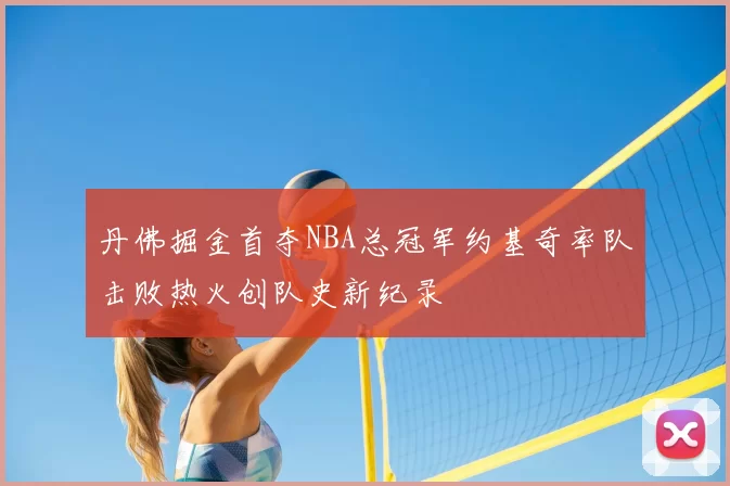 丹佛掘金首夺NBA总冠军约基奇率队击败热火创队史新纪录