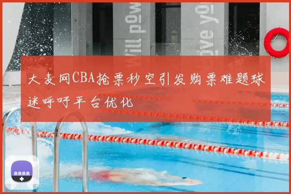 大麦网CBA抢票秒空引发购票难题球迷呼吁平台优化
